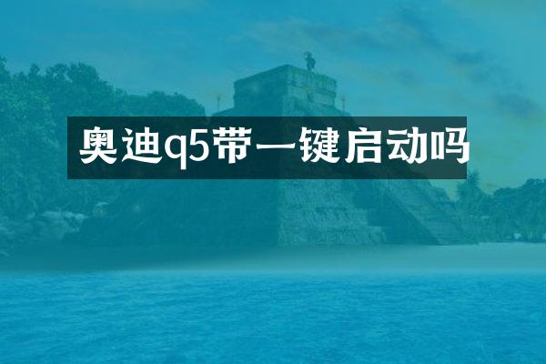 奥迪q5带一键启动吗