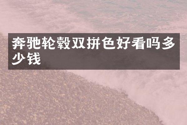 奔驰轮毂双拼色好看吗多少钱