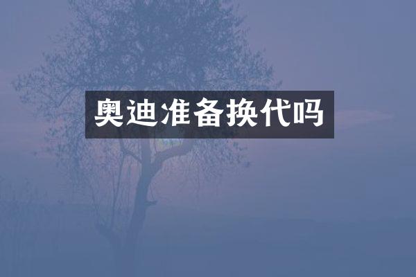 奥迪准备换代吗