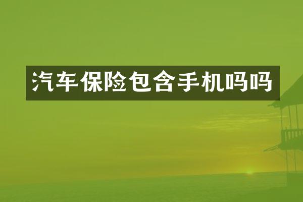 汽车保险包含手机吗吗