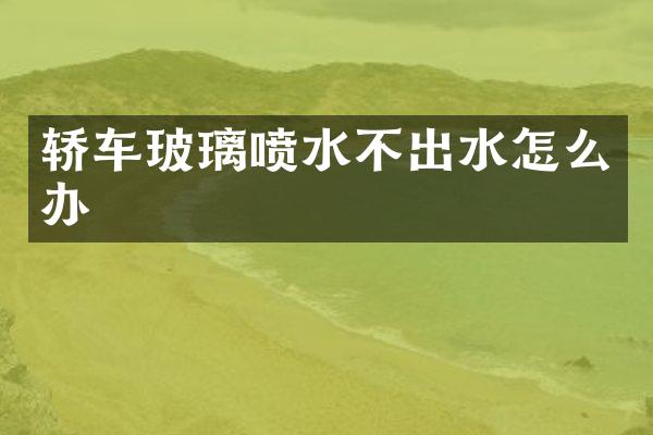轿车玻璃喷水不出水怎么办