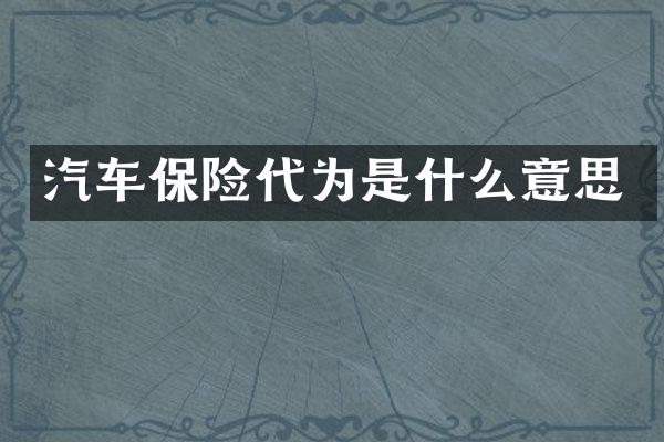 汽车保险代为是什么意思