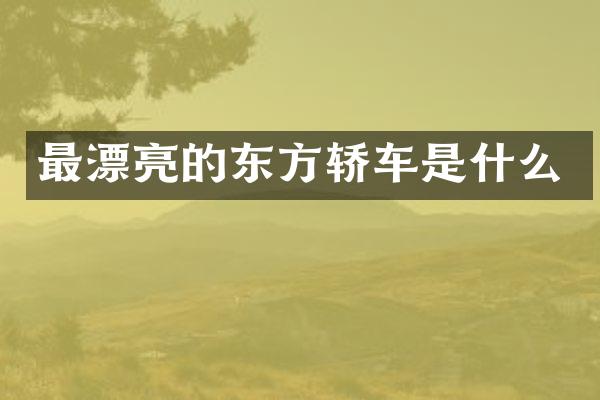 最漂亮的东方轿车是什么