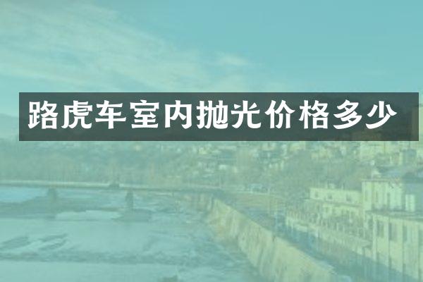 路虎车室内抛光价格多少