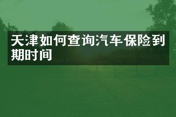 天津如何查询汽车保险到期时间