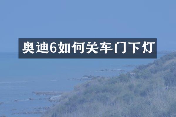 奥迪6如何关车门下灯