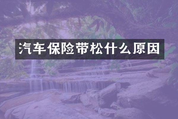 汽车保险带松什么原因