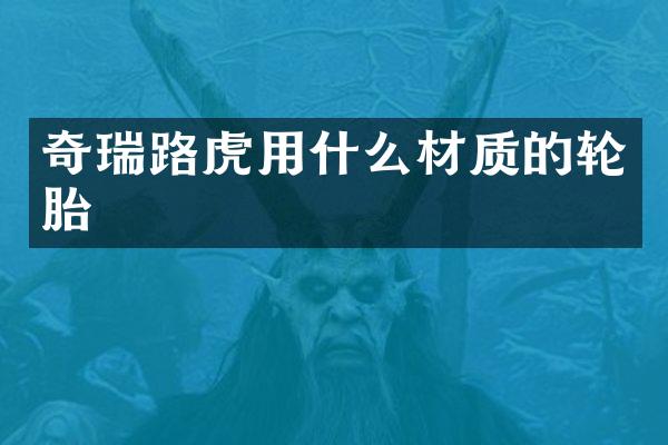 奇瑞路虎用什么材质的轮胎