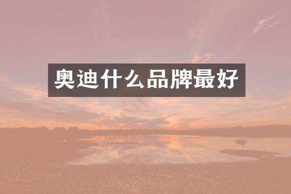 奥迪什么品牌最好