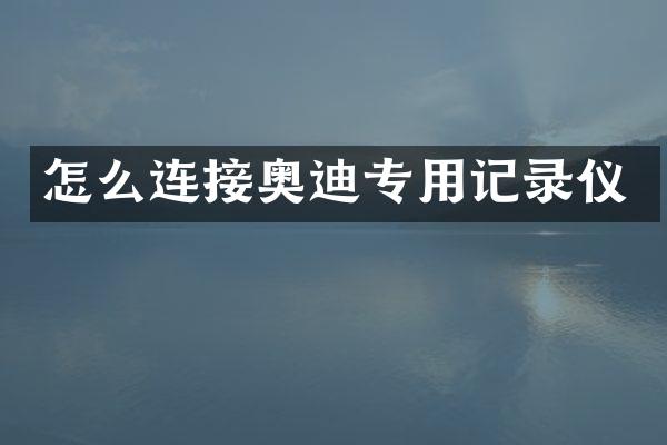 怎么连接奥迪专用记录仪