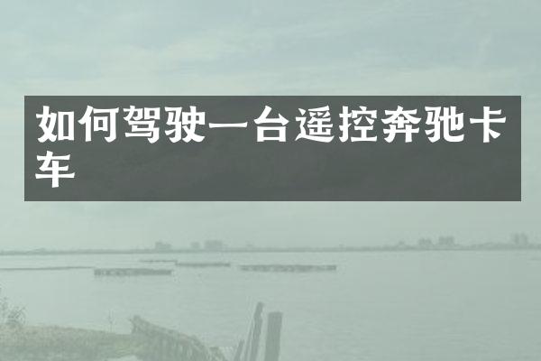 如何驾驶一台遥控奔驰卡车