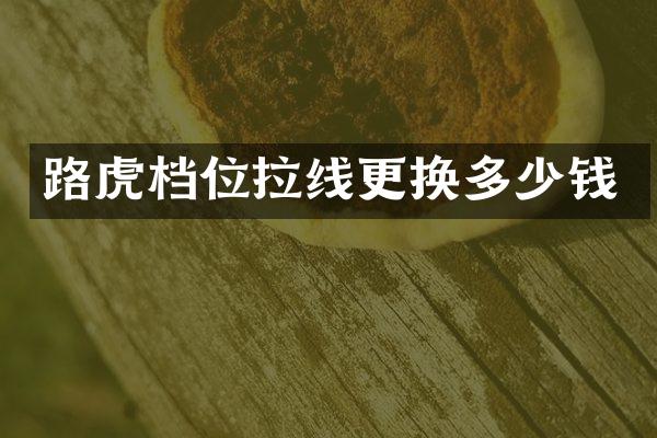 路虎档位拉线更换多少钱
