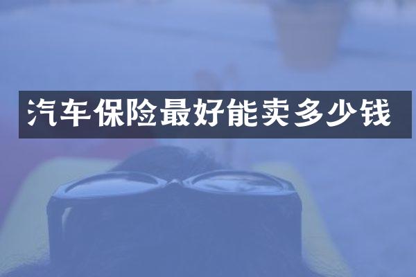 汽车保险最好能卖多少钱