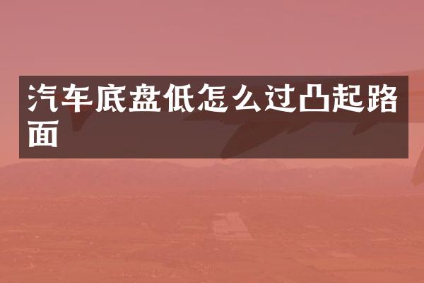 汽车底盘低怎么过凸起路面