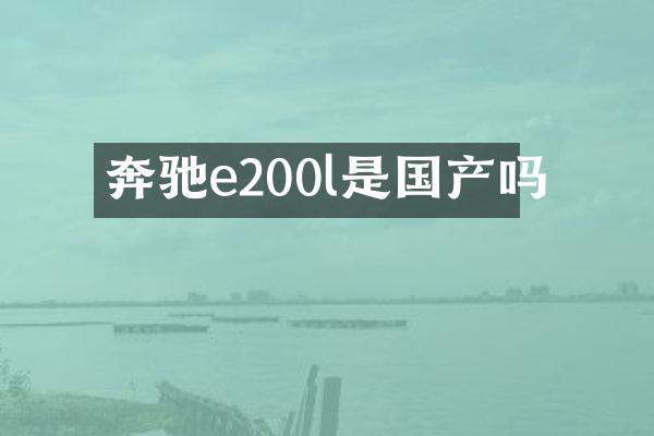 奔驰e200l是国产吗