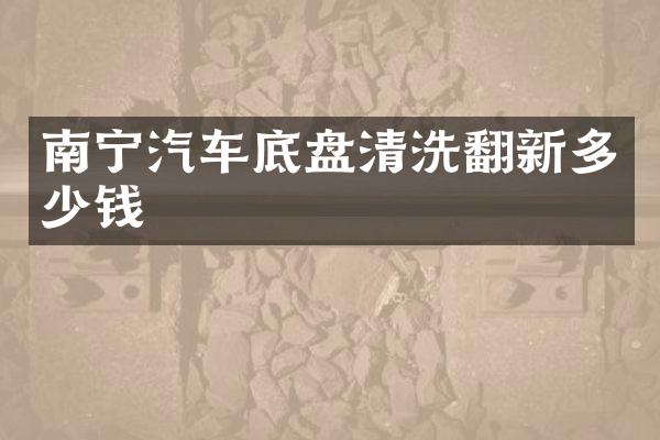 南宁汽车底盘清洗翻新多少钱