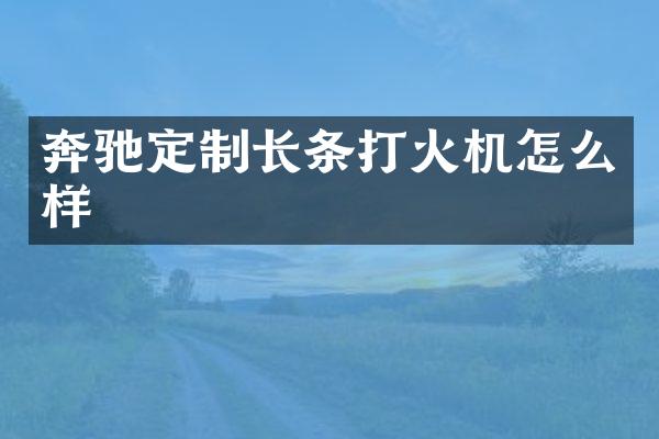 奔驰定制长条打火机怎么样
