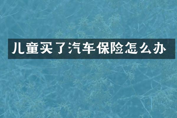 儿童买了汽车保险怎么办