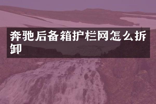 奔驰后备箱护栏网怎么拆卸