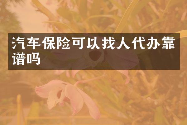 汽车保险可以找人代办靠谱吗