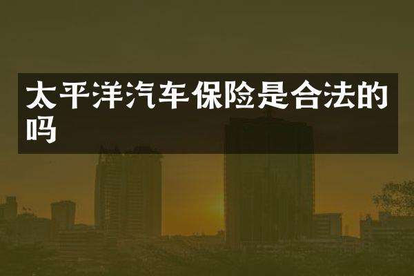 太平洋汽车保险是合法的吗