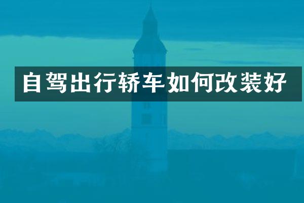 自驾出行轿车如何改装好