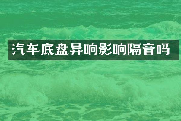 汽车底盘异响影响隔音吗