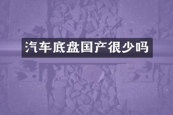 汽车底盘国产很少吗