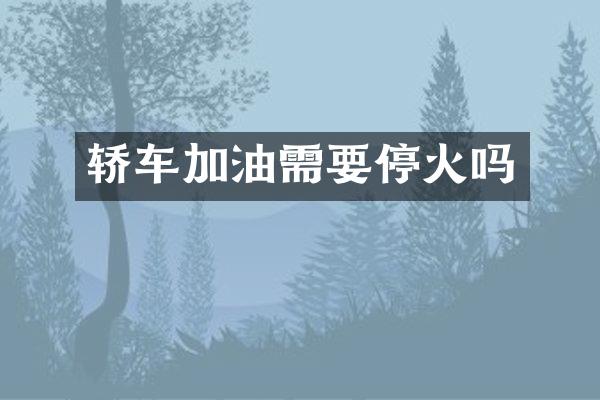 轿车加油需要停火吗