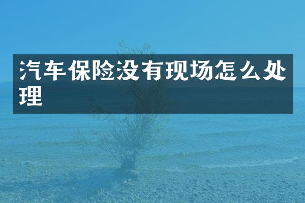 汽车保险没有现场怎么处理