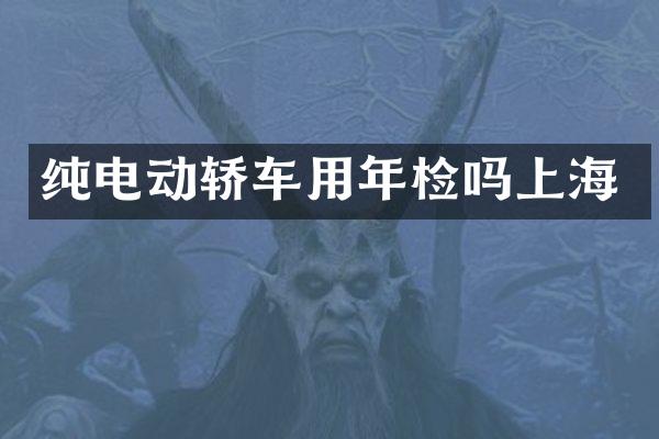 纯电动轿车用年检吗上海