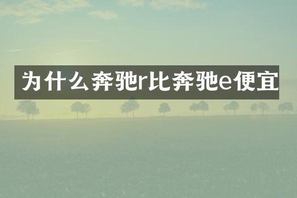 为什么奔驰r比奔驰e便宜