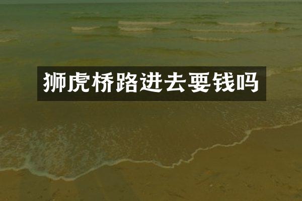 狮虎桥路进去要钱吗