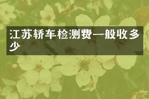 江苏轿车检测费一般收多少