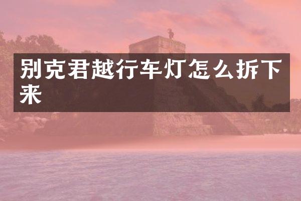 别克君越行车灯怎么拆下来