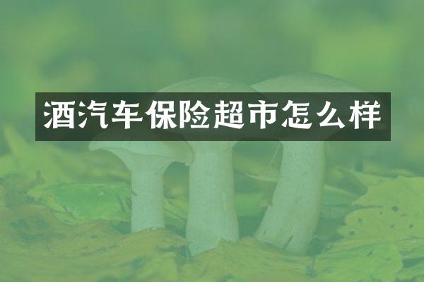 酒汽车保险超市怎么样