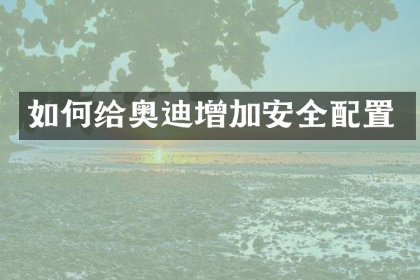 如何给奥迪增加安全配置