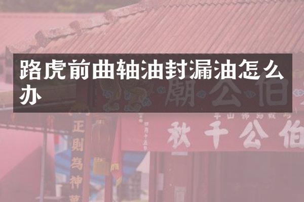 路虎前曲轴油封漏油怎么办