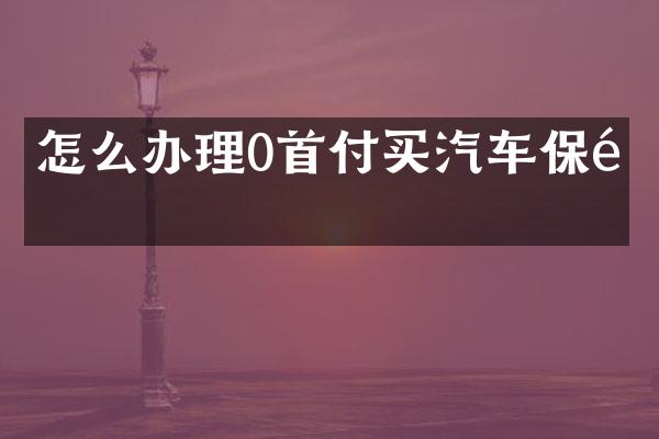 怎么办理0首付买汽车保险