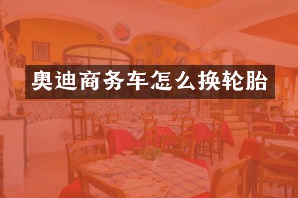 奥迪商务车怎么换轮胎