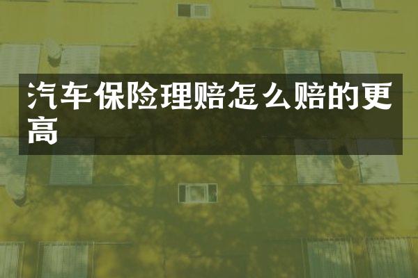 汽车保险理赔怎么赔的更高