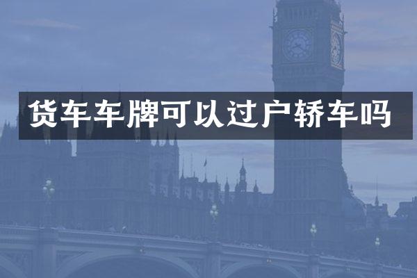货车车牌可以过户轿车吗