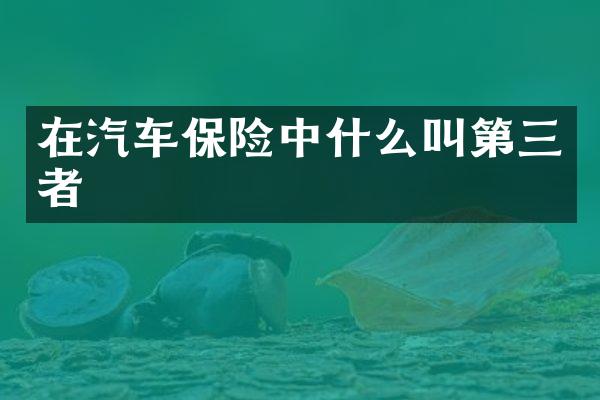 在汽车保险中什么叫第三者