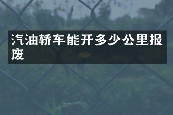汽油轿车能开多少公里报废