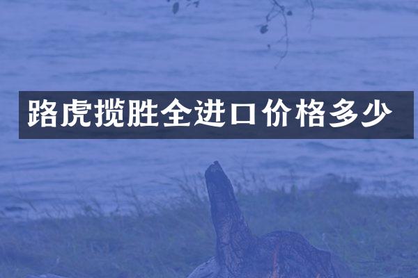 路虎揽胜全进口价格多少