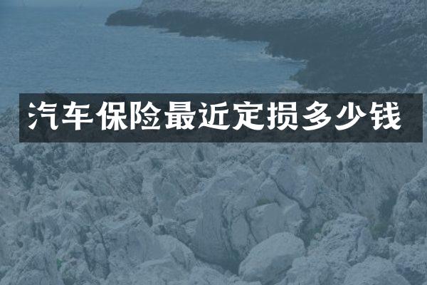 汽车保险最近定损多少钱