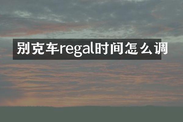 别克车regal时间怎么调