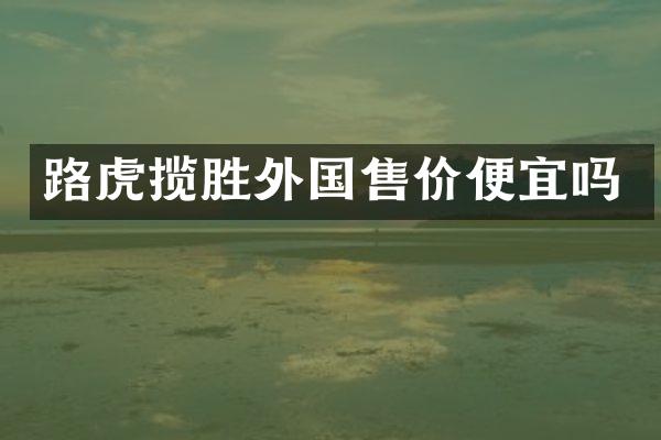 路虎揽胜外国售价便宜吗