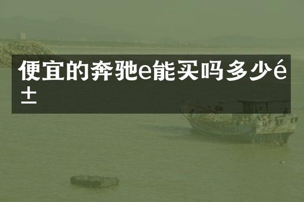 便宜的奔驰e能买吗多少钱
