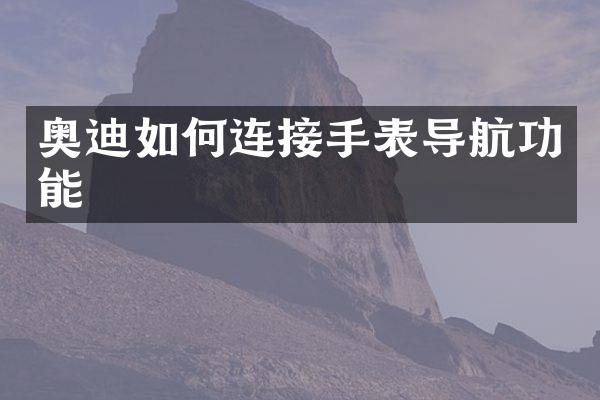 奥迪如何连接手表导航功能